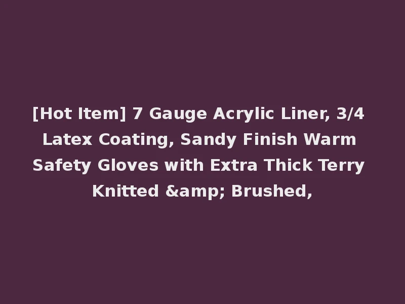 [Hot Item] 7 Gauge Acrylic Liner, 3/4 Latex Coating, Sandy Finish Warm Safety Gloves with Extra Thick Terry Knitted & Brushed,