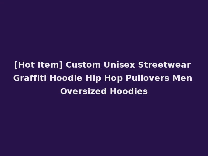 [Hot Item] Custom Unisex Streetwear Graffiti Hoodie Hip Hop Pullovers Men Oversized Hoodies