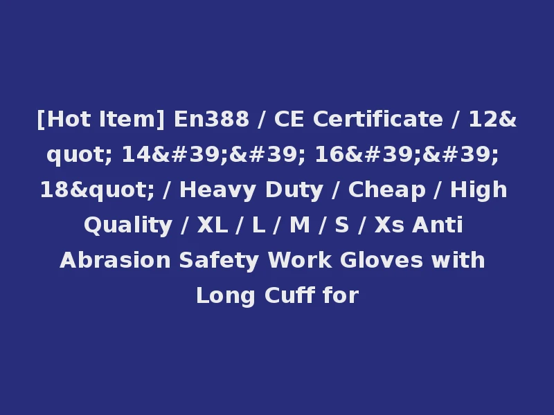 [Hot Item] En388 / CE Certificate / 12" 14'' 16'' 18" / Heavy Duty / Cheap / High Quality / XL / L / M / S / Xs Anti Abrasion Safety Work Gloves with Long Cuff for
