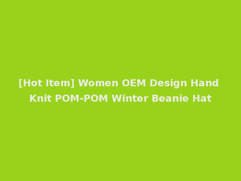 [Hot Item] Women OEM Design Hand Knit POM-POM Winter Beanie Hat