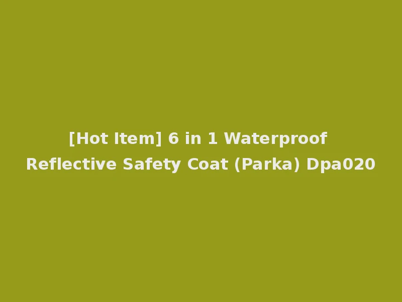 [Hot Item] 6 in 1 Waterproof Reflective Safety Coat (Parka) Dpa020