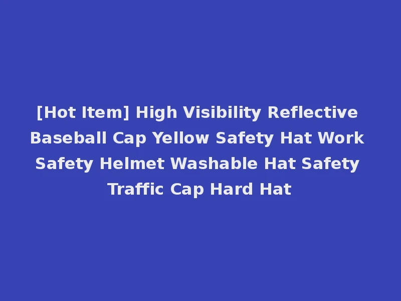 [Hot Item] High Visibility Reflective Baseball Cap Yellow Safety Hat Work Safety Helmet Washable Hat Safety Traffic Cap Hard Hat