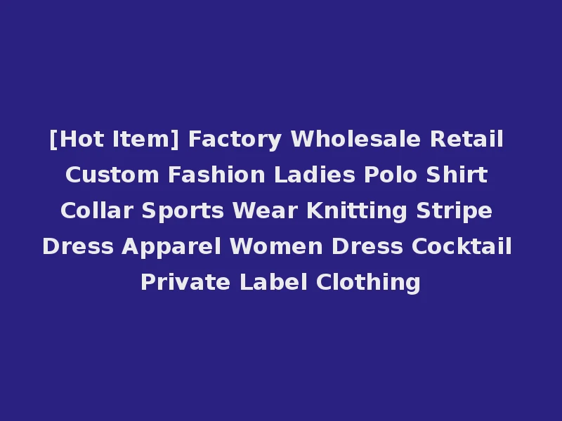 [Hot Item] Factory Wholesale Retail Custom Fashion Ladies Polo Shirt Collar Sports Wear Knitting Stripe Dress Apparel Women Dress Cocktail Private Label Clothing