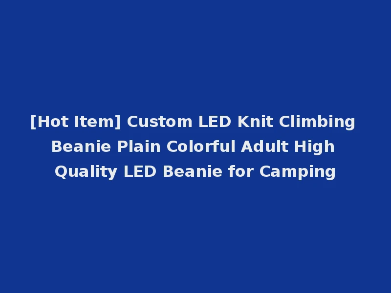 [Hot Item] Custom LED Knit Climbing Beanie Plain Colorful Adult High Quality LED Beanie for Camping