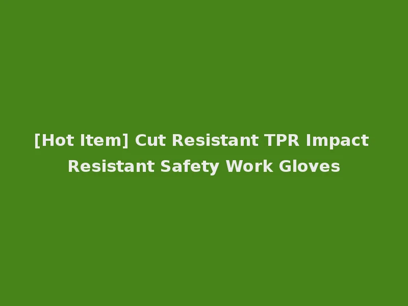 [Hot Item] Cut Resistant TPR Impact Resistant Safety Work Gloves