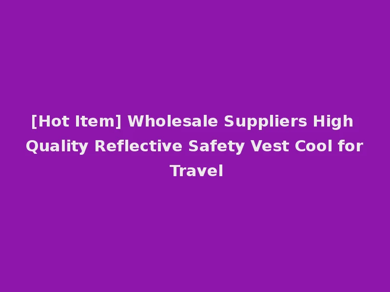 [Hot Item] Wholesale Suppliers High Quality Reflective Safety Vest Cool for Travel