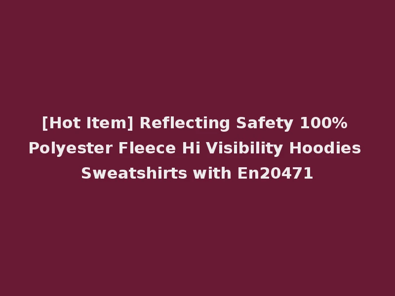 [Hot Item] Reflecting Safety 100% Polyester Fleece Hi Visibility Hoodies Sweatshirts with En20471