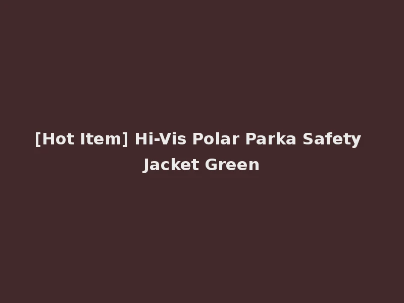 [Hot Item] Hi-Vis Polar Parka Safety Jacket Green