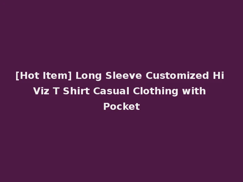 [Hot Item] Long Sleeve Customized Hi Viz T Shirt Casual Clothing with Pocket
