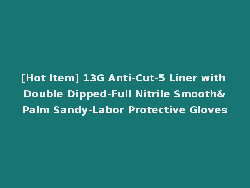 [Hot Item] 13G Anti-Cut-5 Liner with Double Dipped-Full Nitrile Smooth&Palm Sandy-Labor Protective Gloves