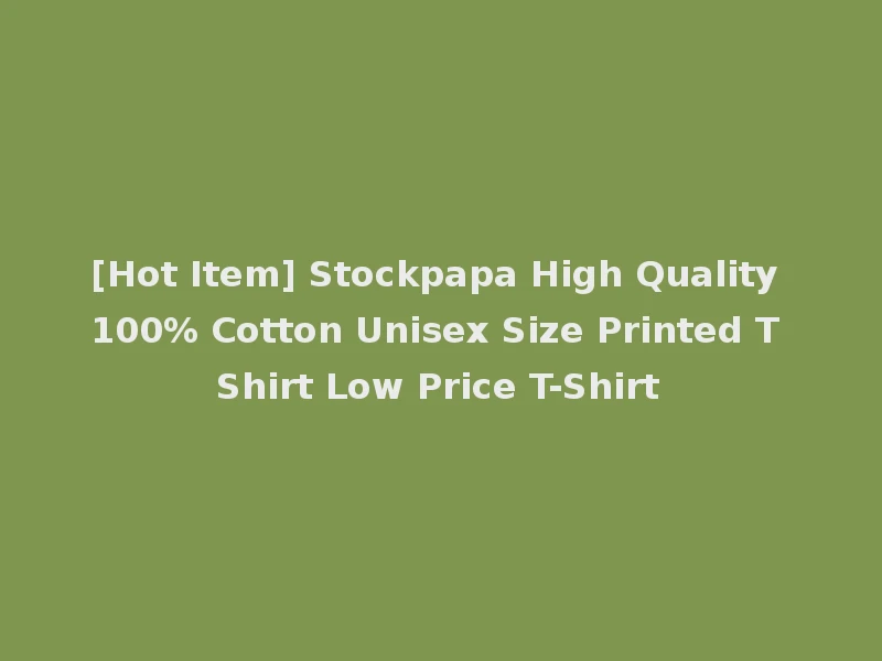 [Hot Item] Stockpapa High Quality 100% Cotton Unisex Size Printed T Shirt Low Price T-Shirt