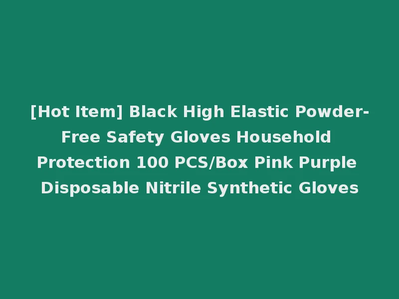 [Hot Item] Black High Elastic Powder-Free Safety Gloves Household Protection 100 PCS/Box Pink Purple Disposable Nitrile Synthetic Gloves