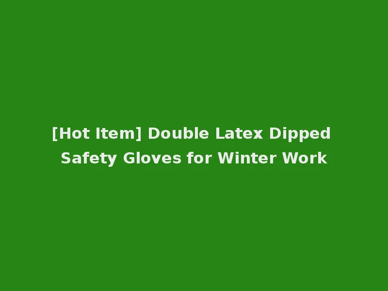 [Hot Item] Double Latex Dipped Safety Gloves for Winter Work