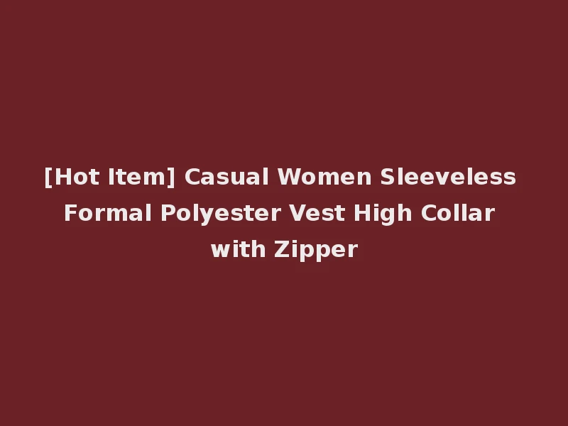 [Hot Item] Casual Women Sleeveless Formal Polyester Vest High Collar with Zipper