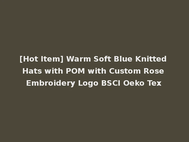 [Hot Item] Warm Soft Blue Knitted Hats with POM with Custom Rose Embroidery Logo BSCI Oeko Tex