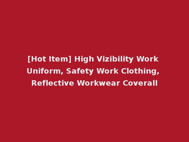 [Hot Item] High Vizibility Work Uniform, Safety Work Clothing, Reflective Workwear Coverall