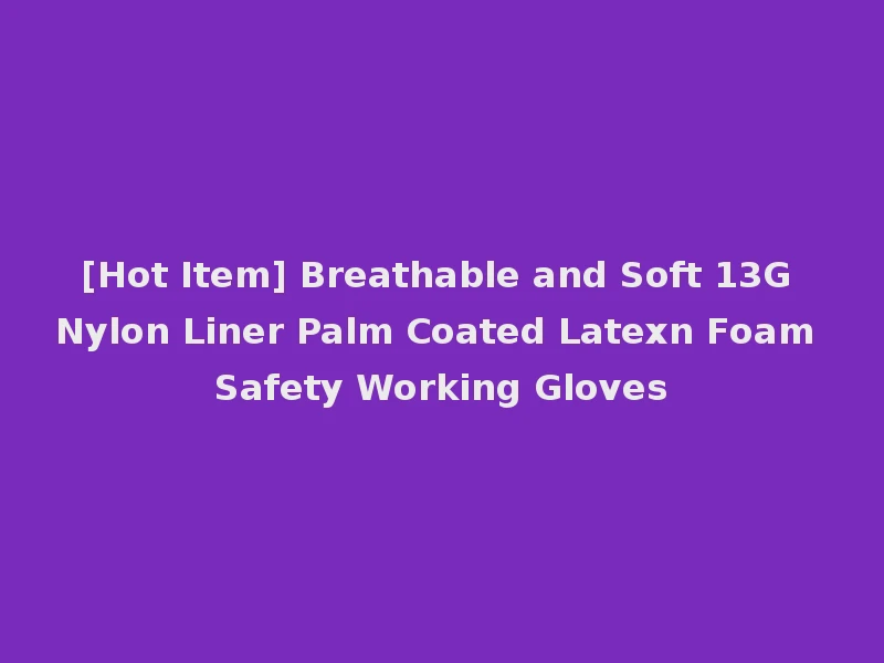 [Hot Item] Breathable and Soft 13G Nylon Liner Palm Coated Latexn Foam Safety Working Gloves
