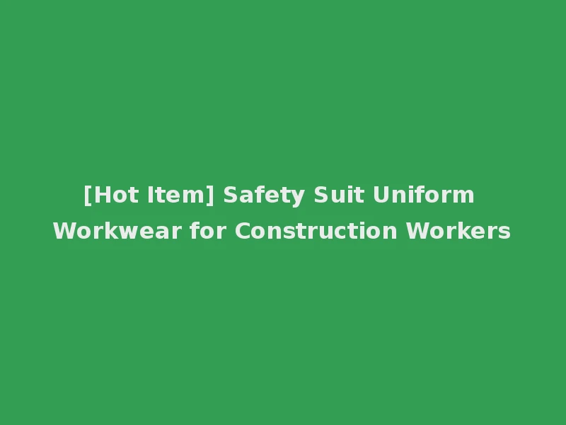 [Hot Item] Safety Suit Uniform Workwear for Construction Workers