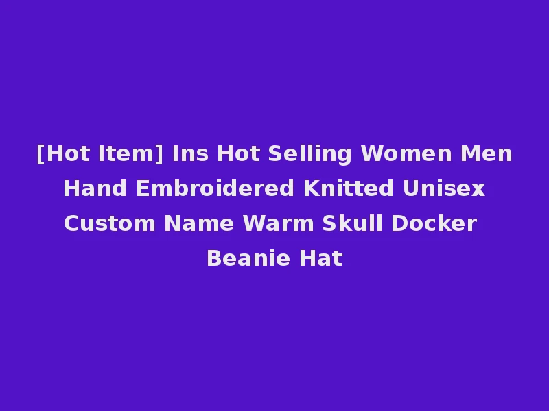 [Hot Item] Ins Hot Selling Women Men Hand Embroidered Knitted Unisex Custom Name Warm Skull Docker Beanie Hat