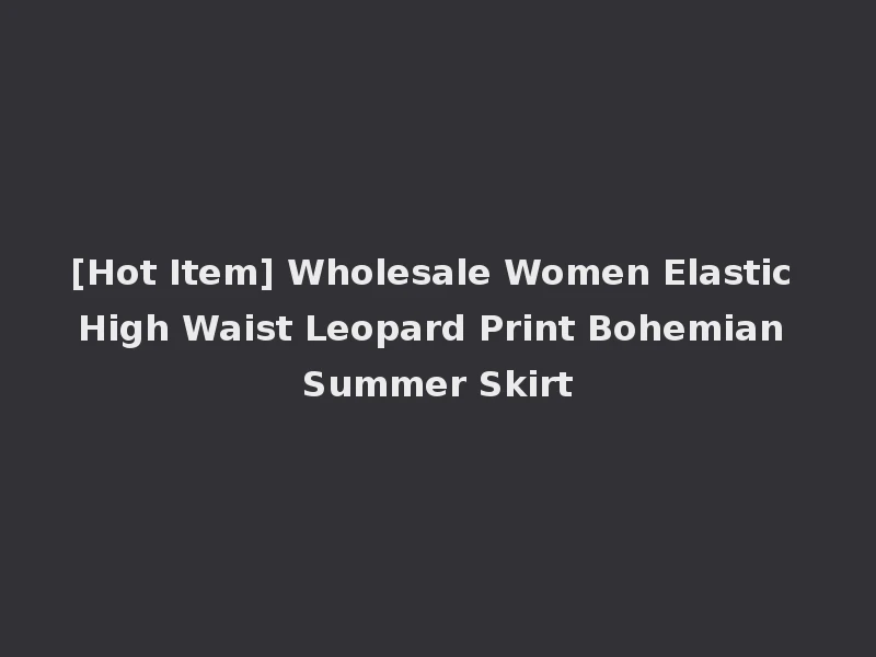 [Hot Item] Wholesale Women Elastic High Waist Leopard Print Bohemian Summer Skirt