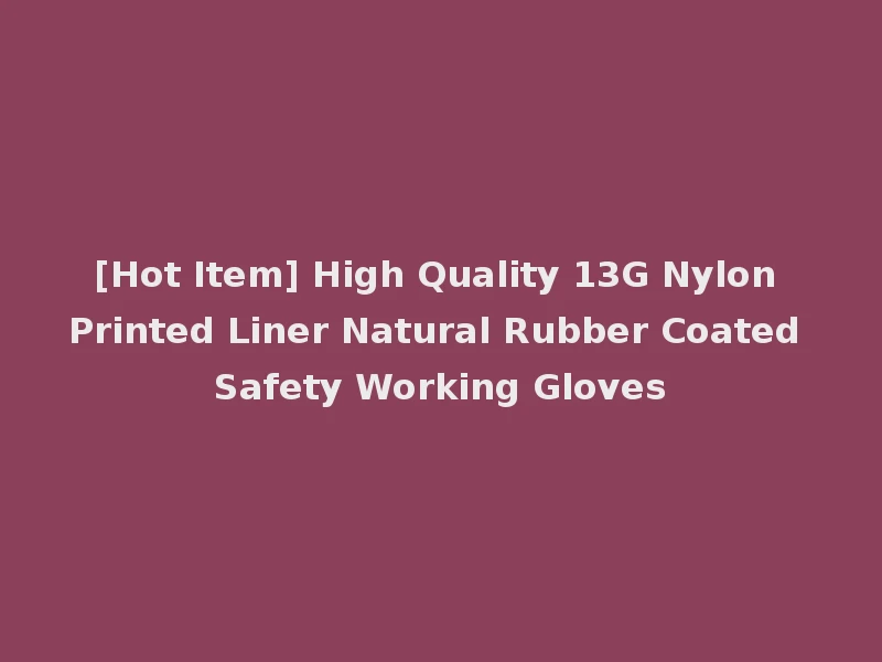 [Hot Item] High Quality 13G Nylon Printed Liner Natural Rubber Coated Safety Working Gloves