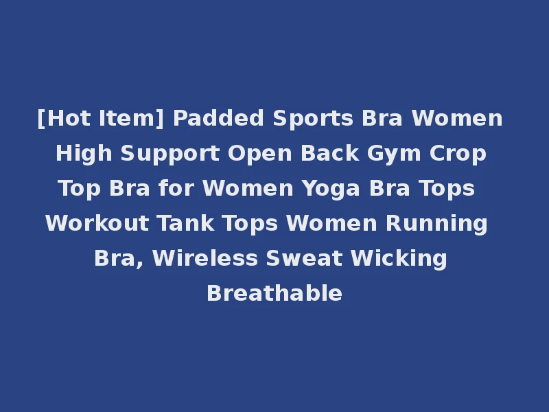 [Hot Item] Padded Sports Bra Women High Support Open Back Gym Crop Top Bra for Women Yoga Bra Tops Workout Tank Tops Women Running Bra, Wireless Sweat Wicking Breathable