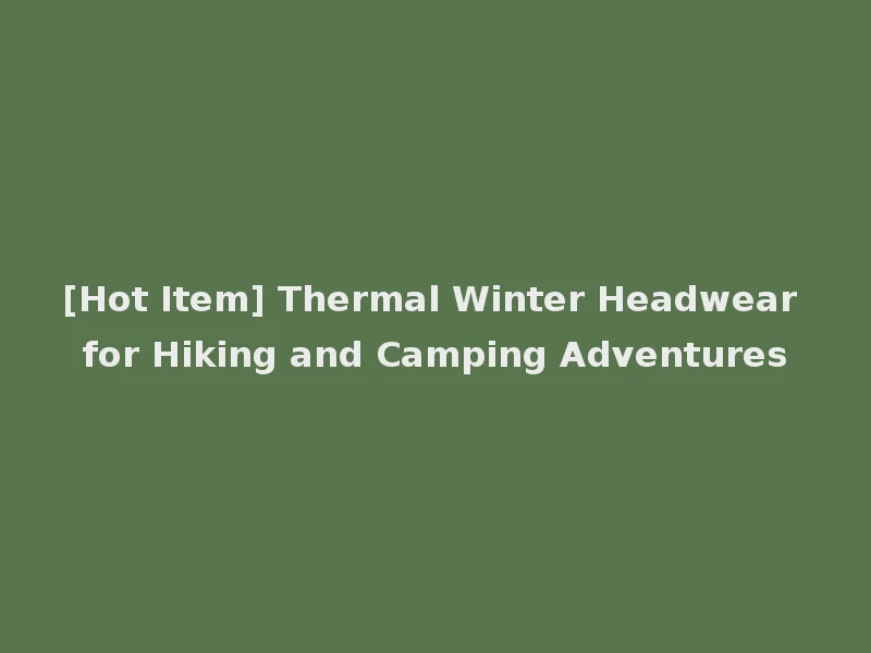 [Hot Item] Thermal Winter Headwear for Hiking and Camping Adventures