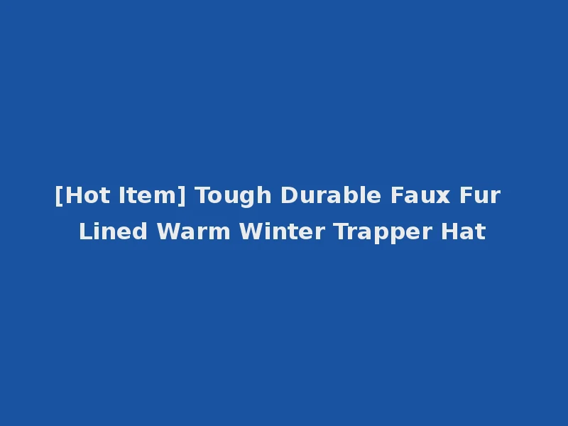 [Hot Item] Tough Durable Faux Fur Lined Warm Winter Trapper Hat