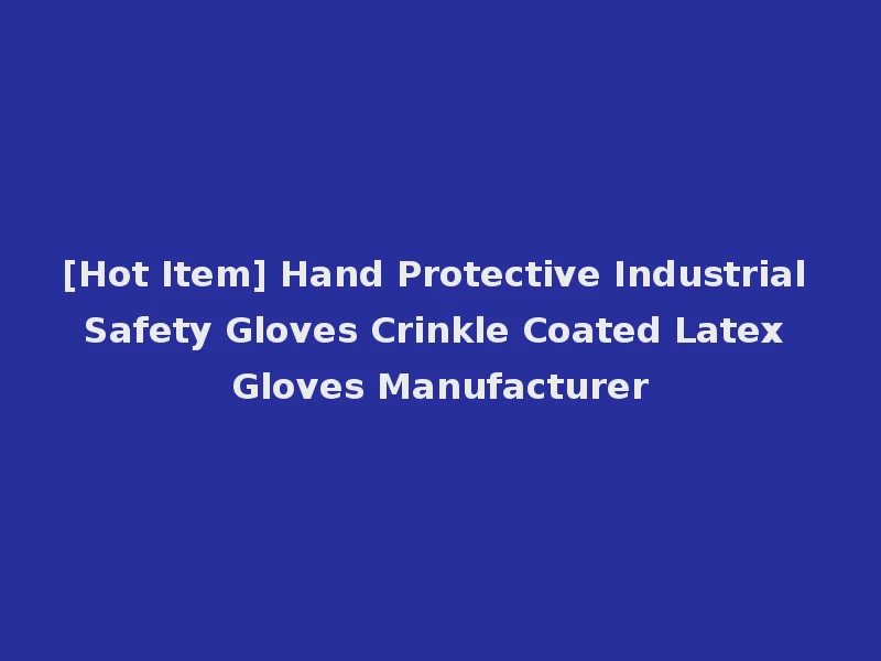 [Hot Item] Hand Protective Industrial Safety Gloves Crinkle Coated Latex Gloves Manufacturer