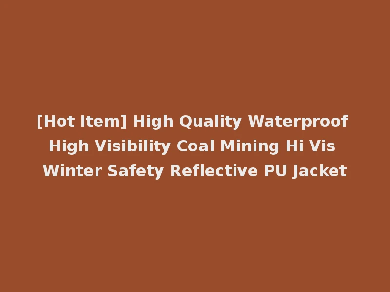 [Hot Item] High Quality Waterproof High Visibility Coal Mining Hi Vis Winter Safety Reflective PU Jacket