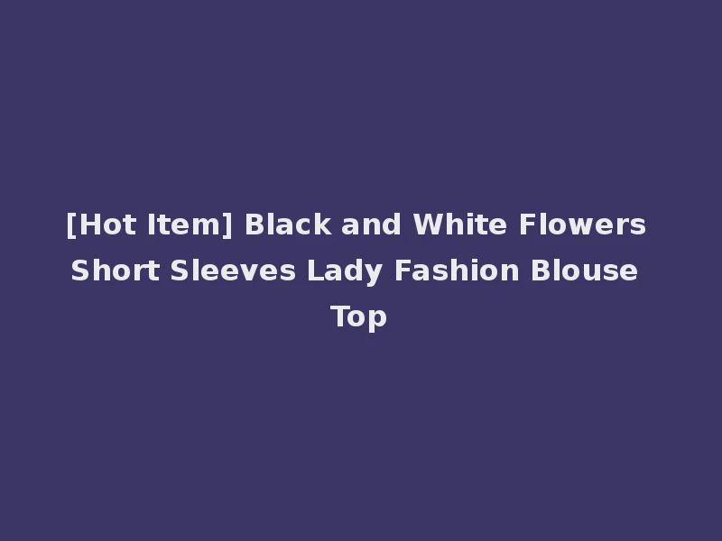 [Hot Item] Black and White Flowers Short Sleeves Lady Fashion Blouse Top