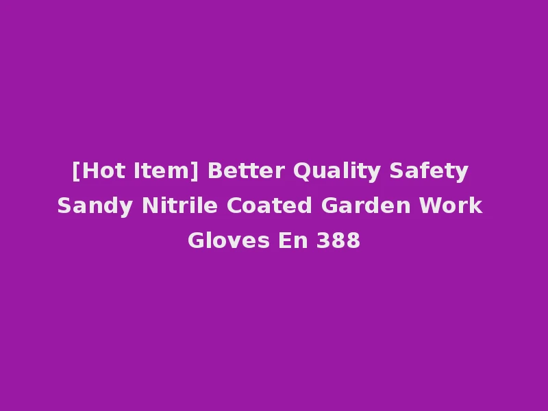 [Hot Item] Better Quality Safety Sandy Nitrile Coated Garden Work Gloves En 388