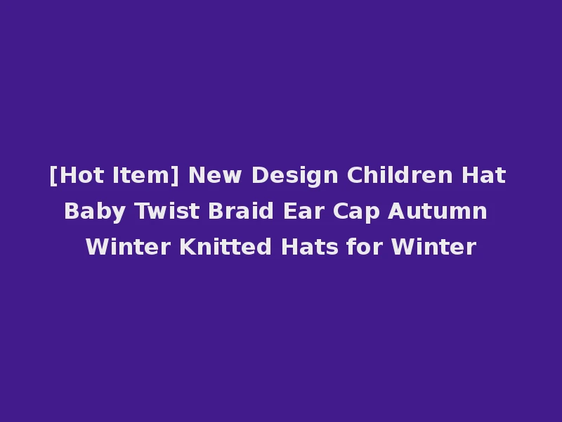 [Hot Item] New Design Children Hat Baby Twist Braid Ear Cap Autumn Winter Knitted Hats for Winter