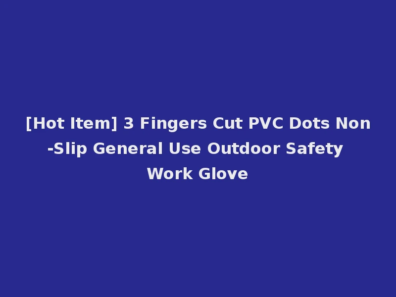 [Hot Item] 3 Fingers Cut PVC Dots Non-Slip General Use Outdoor Safety Work Glove