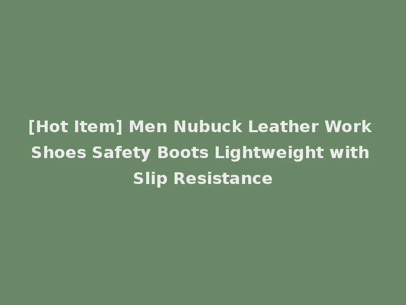 [Hot Item] Men Nubuck Leather Work Shoes Safety Boots Lightweight with Slip Resistance