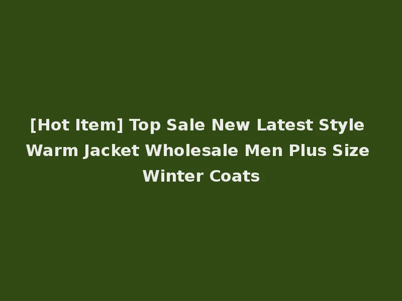 [Hot Item] Top Sale New Latest Style Warm Jacket Wholesale Men Plus Size Winter Coats
