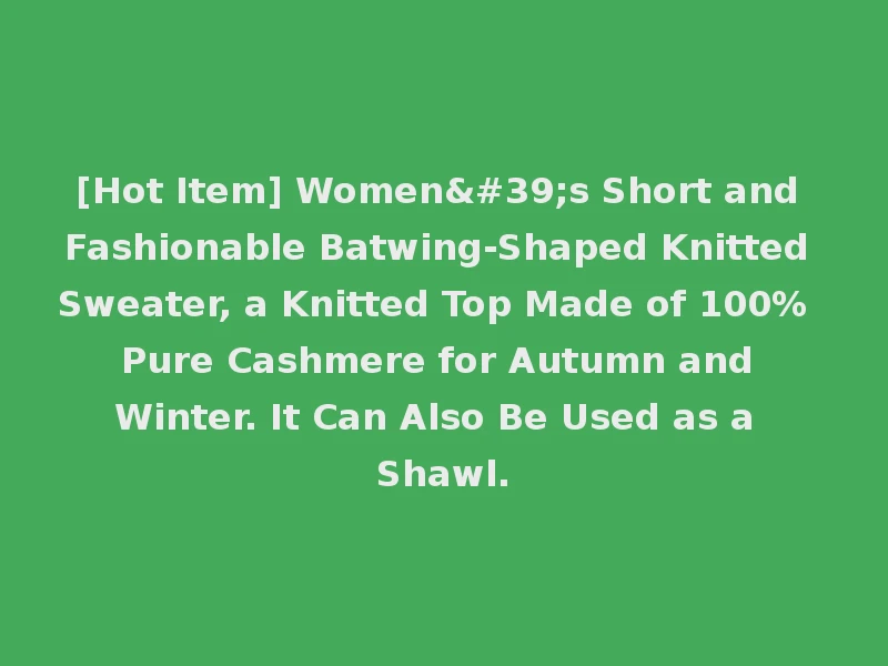 [Hot Item] Women's Short and Fashionable Batwing-Shaped Knitted Sweater, a Knitted Top Made of 100% Pure Cashmere for Autumn and Winter. It Can Also Be Used as a Shawl.