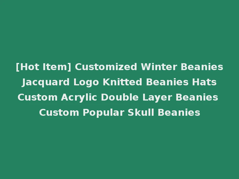 [Hot Item] Customized Winter Beanies Jacquard Logo Knitted Beanies Hats Custom Acrylic Double Layer Beanies Custom Popular Skull Beanies