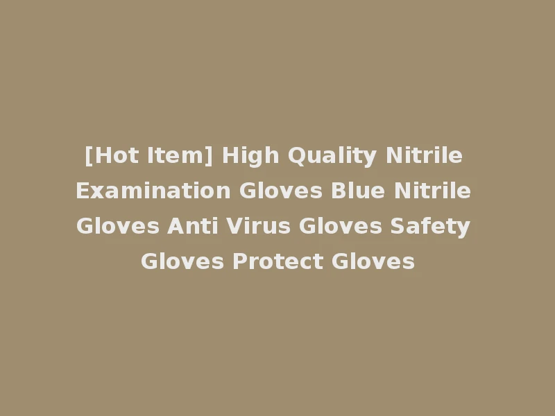 [Hot Item] High Quality Nitrile Examination Gloves Blue Nitrile Gloves Anti Virus Gloves Safety Gloves Protect Gloves