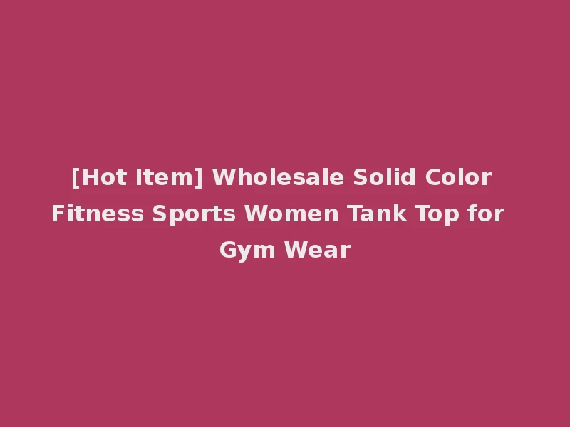 [Hot Item] Wholesale Solid Color Fitness Sports Women Tank Top for Gym Wear