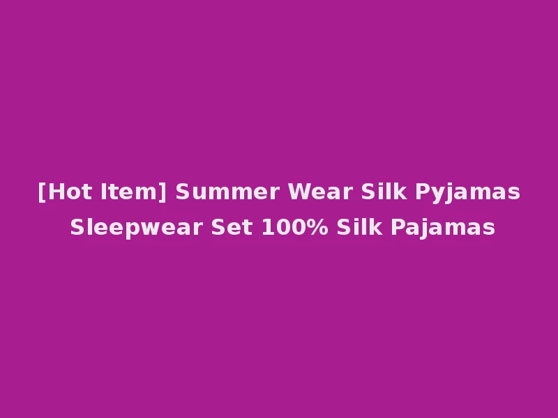 [Hot Item] Summer Wear Silk Pyjamas Sleepwear Set 100% Silk Pajamas