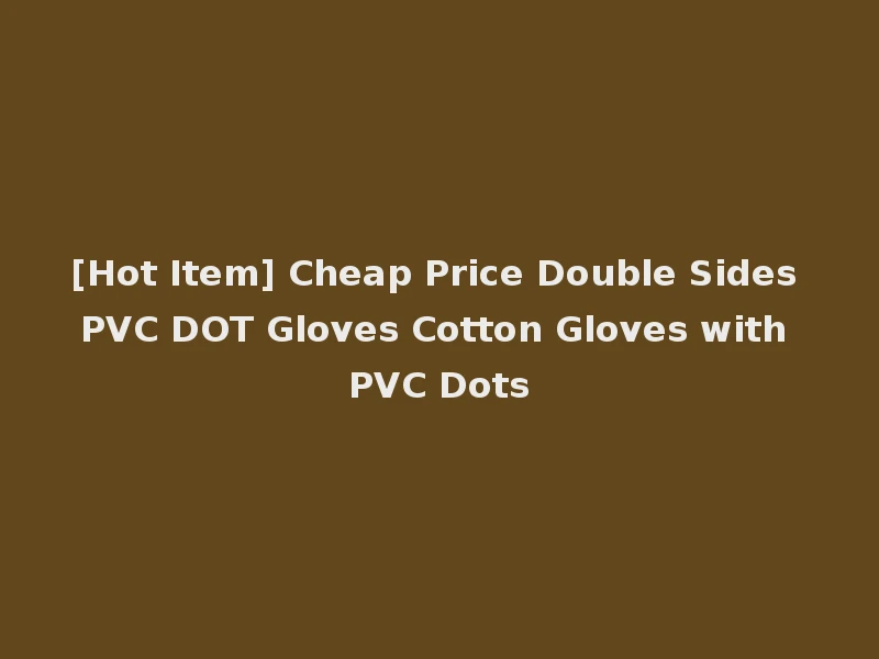 [Hot Item] Cheap Price Double Sides PVC DOT Gloves Cotton Gloves with PVC Dots