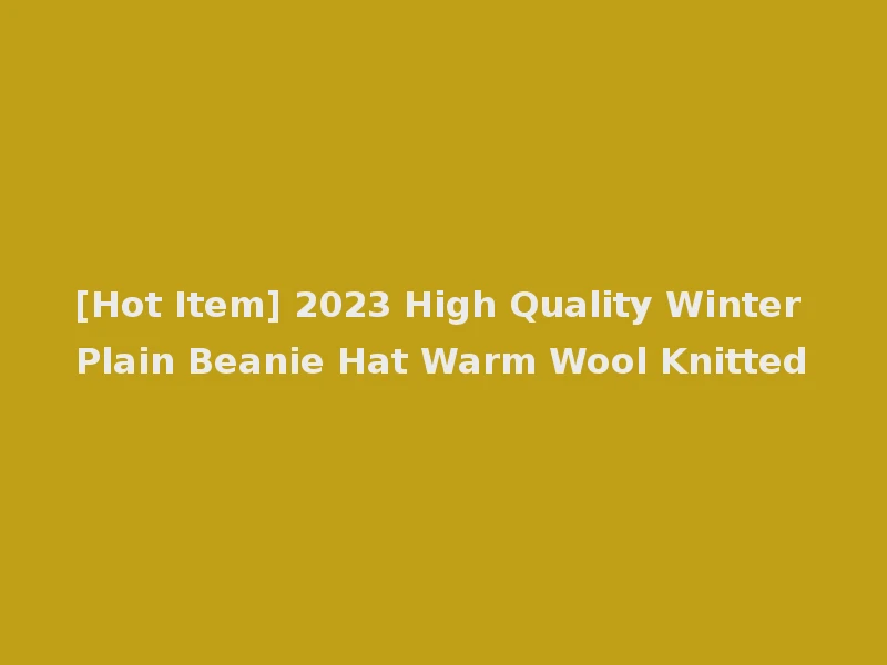 [Hot Item] 2023 High Quality Winter Plain Beanie Hat Warm Wool Knitted