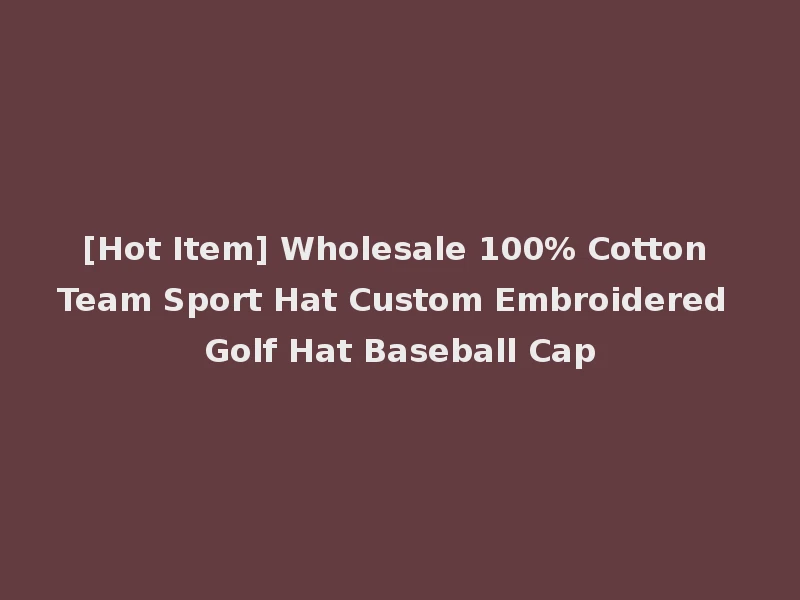 [Hot Item] Wholesale 100% Cotton Team Sport Hat Custom Embroidered Golf Hat Baseball Cap