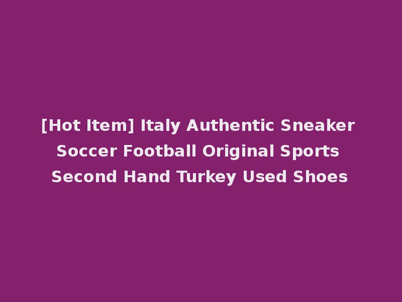 [Hot Item] Italy Authentic Sneaker Soccer Football Original Sports Second Hand Turkey Used Shoes