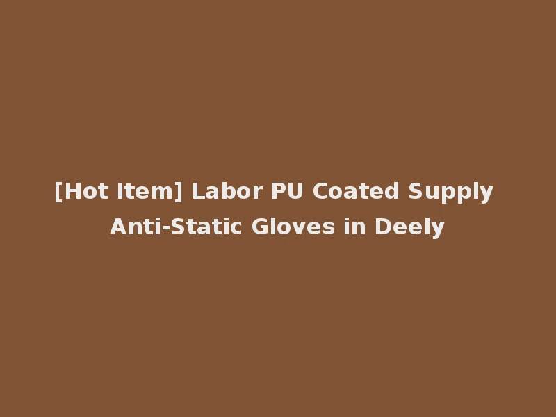 [Hot Item] Labor PU Coated Supply Anti-Static Gloves in Deely