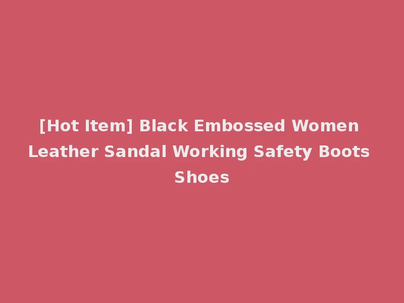 [Hot Item] Black Embossed Women Leather Sandal Working Safety Boots Shoes