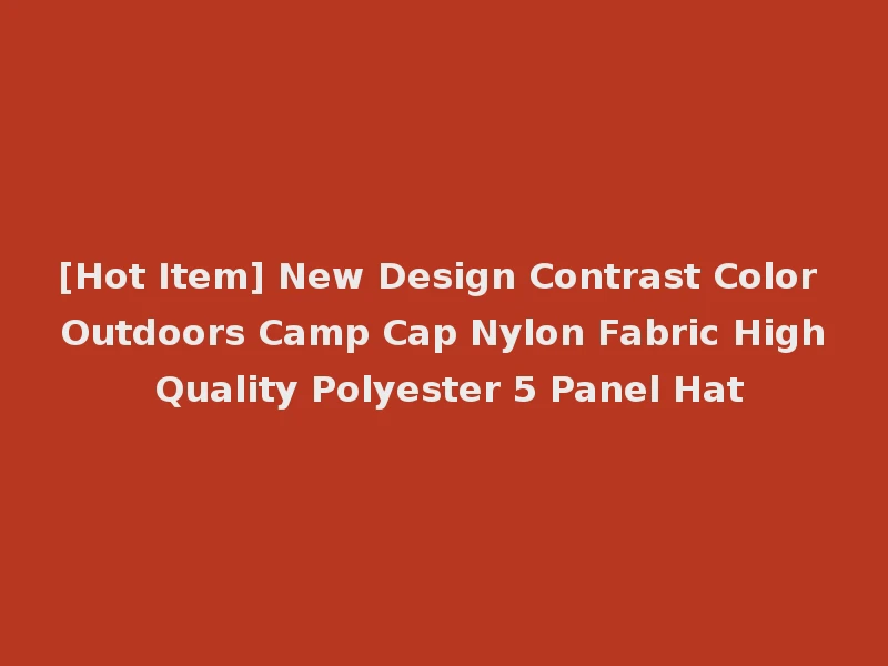 [Hot Item] New Design Contrast Color Outdoors Camp Cap Nylon Fabric High Quality Polyester 5 Panel Hat