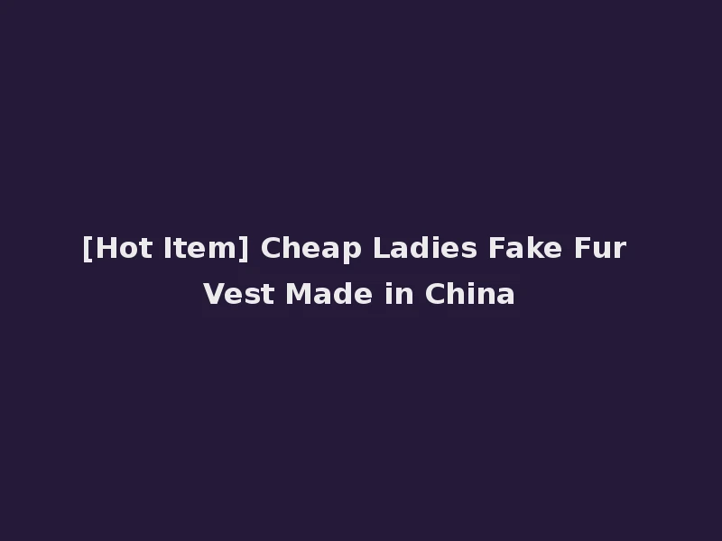 [Hot Item] Cheap Ladies Fake Fur Vest Made in China