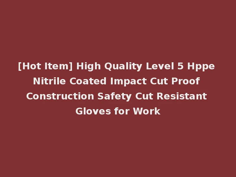 [Hot Item] High Quality Level 5 Hppe Nitrile Coated Impact Cut Proof Construction Safety Cut Resistant Gloves for Work